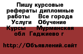 Пишу курсовые рефераты дипломные работы  - Все города Услуги » Обучение. Курсы   . Мурманская обл.,Гаджиево г.